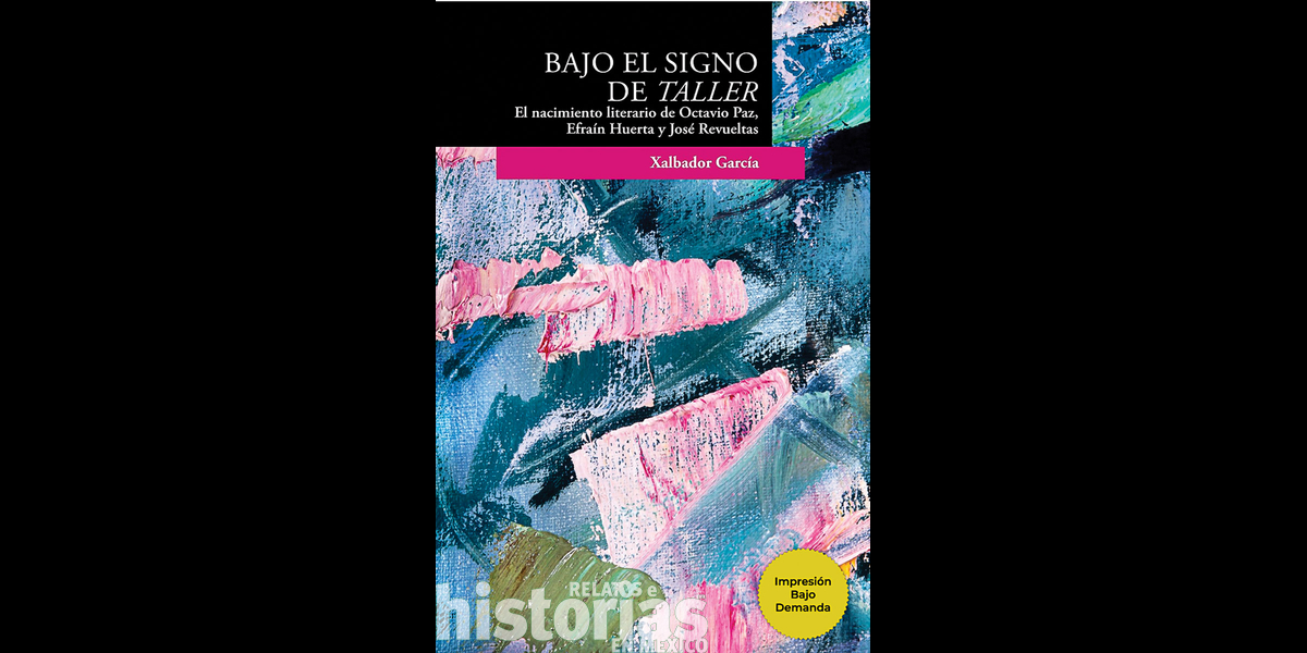 Bajo El signo de Taller. El nacimiento literario de Octavio Paz, Efraín Huerta y José Revueltas