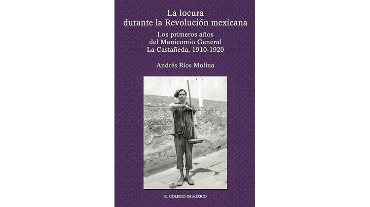 La locura durante la Revolución mexicana. Los primeros años del Manicomio General La Castañeda, 1910-1920